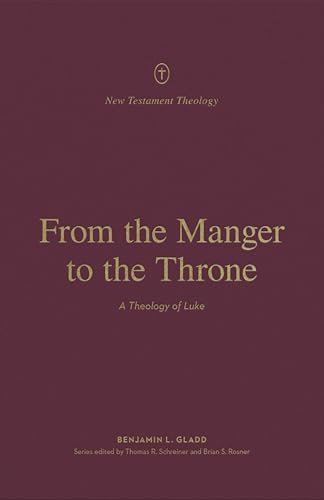 From the Manger to the Throne (A Theology of Luke) by Benjamin L. Gladd, Thomas R. Schreiner, Brian S. Rosner, 9781433575235