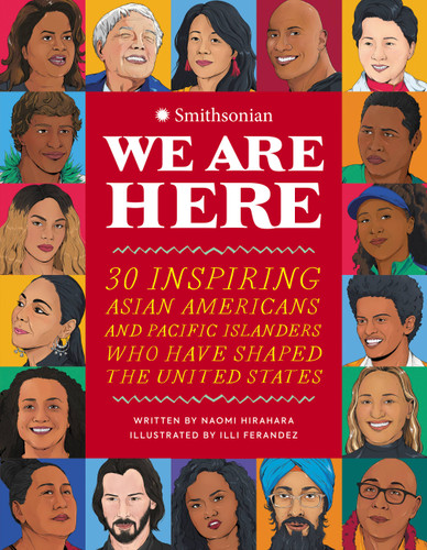 We Are Here (30 Inspiring Asian Americans and Pacific Islanders Who Have Shaped the United States) by Naomi Hirahara, Illianette Ferandez, Smithsonian Institution, 9780762479658