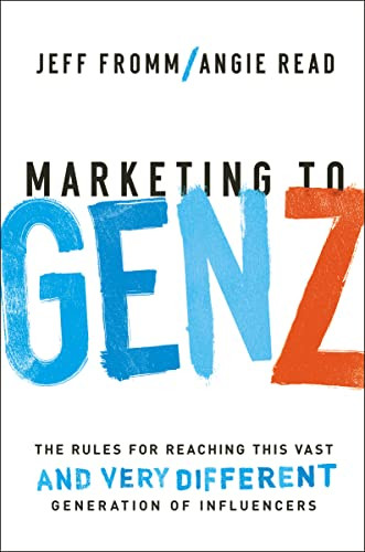 Marketing to Gen Z (The Rules for Reaching This Vast--and Very Different--Generation of Influencers) by Jeff Fromm, Angie Read, 9781400231089