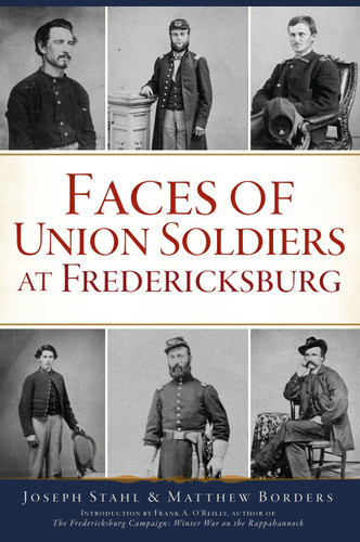 Faces of Union Soldiers at Fredericksburg by Matthew Borders, Joseph Stahl, Frank A. O’Reilly, 9781467151276