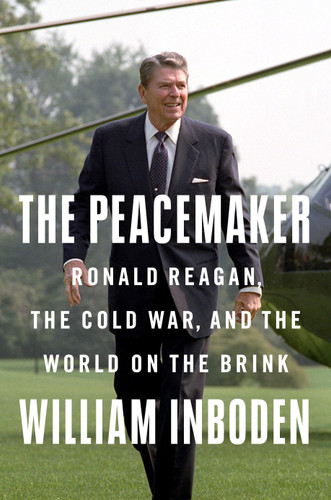The Peacemaker (Ronald Reagan, the Cold War, and the World on the Brink) by William Inboden, 9781524745899