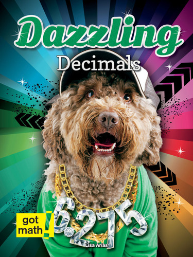 Dazzling Decimals (Decimals and Fractions) by Lisa Arias, 9781627178365