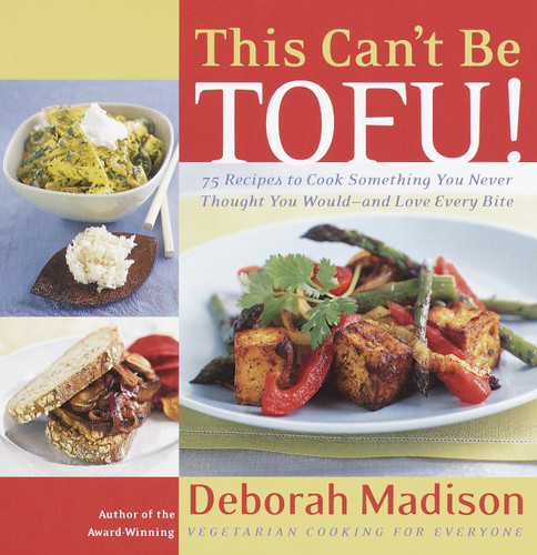 This Can't Be Tofu! (75 Recipes to Cook Something You Never Thought You Would--and Love Every Bite [ACookbook]) by Deborah Madison, 9780767904193