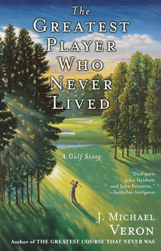 The Greatest Player Who Never Lived (A Golf Story) by J. Michael Veron, 9780767907163