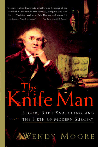 The Knife Man (Blood, Body Snatching, and the Birth of Modern Surgery) by Wendy Moore, 9780767916530