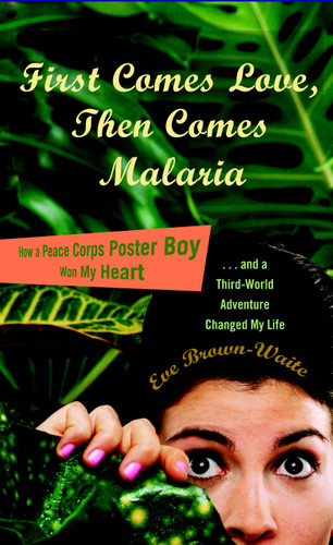First Comes Love, then Comes Malaria (How a Peace Corps Poster Boy Won My Heart and a Third World Adventure Changed MyLife) by Eve Brown-Waite, 9780767929363