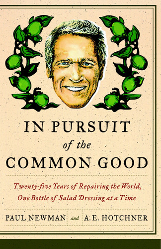 In Pursuit of the Common Good (Twenty-Five Years of Improving the World, One Bottle of Salad Dressing at a Time) by Paul Newman, A.E. Hotchner, 9780767929974