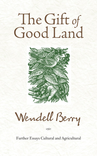 The Gift of Good Land (Further Essays Cultural and Agricultural) by Wendell Berry, 9781582434841