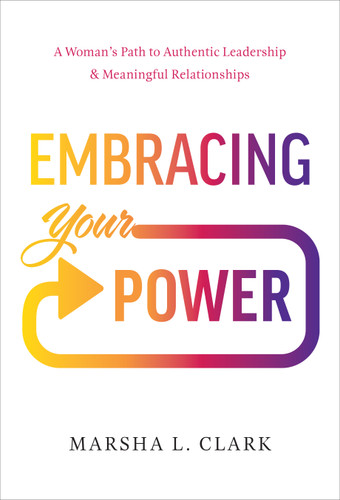 Embracing Your Power (A Woman's Path to Authentic Leadership and Meaningful Relationships) by Marsha L. Clark, 9781626348950