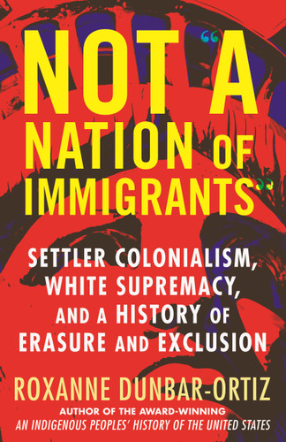 Not "A Nation of Immigrants" (Settler Colonialism, White Supremacy, and a History of Erasure and Exclusion) - 9780807055588 by Roxanne Dunbar-Ortiz, 9780807055588