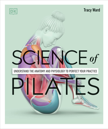 Science of Pilates (Understand the Anatomy and Physiology to Perfect Your Practice) by Tracy Ward, 9780744064230