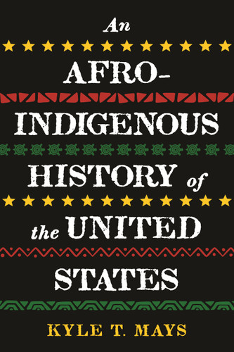 An Afro-Indigenous History of the United States - 9780807006993 by Kyle T. Mays, 9780807006993