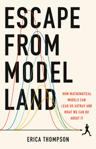 Escape from Model Land (How Mathematical Models Can Lead Us Astray and What We Can Do About It) by Erica Thompson, 9781541600980