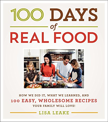100 Days of Real Food (How We Did It, What We Learned, and 100 Easy, Wholesome Recipes Your Family Will Love) by Lisa Leake, 9780062252555