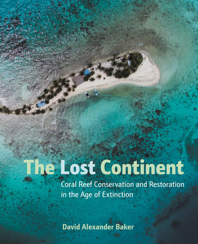 The Lost Continent (Coral Reef Conservation and Restoration in the Age of Extinction) by David Alexander Baker, 9781623545147