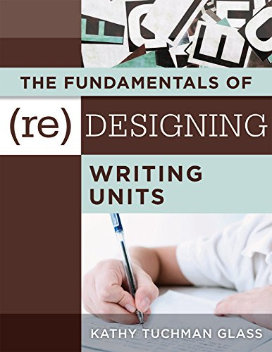Fundamentals of (Re)designing Writing Units, The (useful professional and student resources for classroom lesson design and writing units) by Kathy Tuchman Glass, 9781942496762