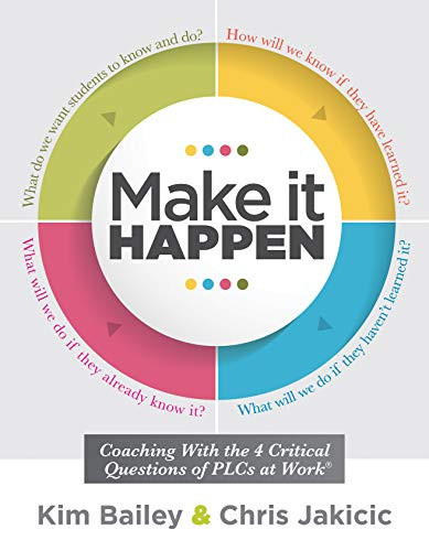 Make It Happen (Coaching With the Four Critical Questions of PLCs at Work® (Professional Learning Community Strategies for Instructional Coaches)) by Kim Bailey, Chris Jakicic, 9781947604216