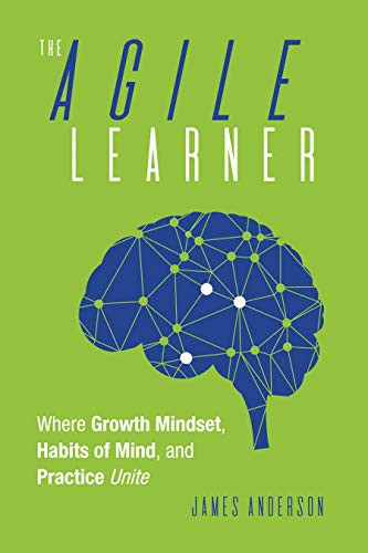 Agile Learner (Where Growth Mindset, Habits of Mind, and Practice Unite (An Instructional Guide to Increasing Student Learning and Efficacy Through a Growth Mindset and More)) by James Anderson, 9781951075873