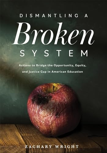 Dismantling a Broken System (Actions to Bridge the Opportunity, Equity, and Justice Gap in American Education) by Zachary Wright, 9781952812392