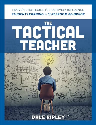 Tactical Teacher (Proven Strategies to Positively Influence Student Learning and Classroom Behavior) by Dale Ripley, 9781952812590