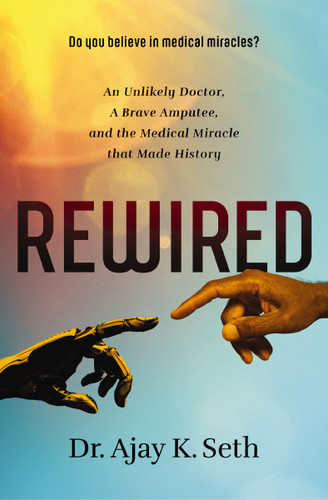 Rewired (An Unlikely Doctor, a Brave Amputee, and the Medical Miracle That Made History) - 9780785221241 by Dr. Ajay K. Seth, 9780785221241
