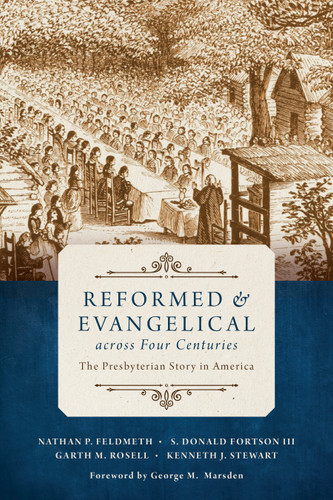 Reformed and Evangelical across Four Centuries (The Presbyterian Story in America) by Nathan Feldmeth, S. Donald Fortson, Garth M. Rosell, Kenneth J. Stewart, George M. Marsden, 9780802873408
