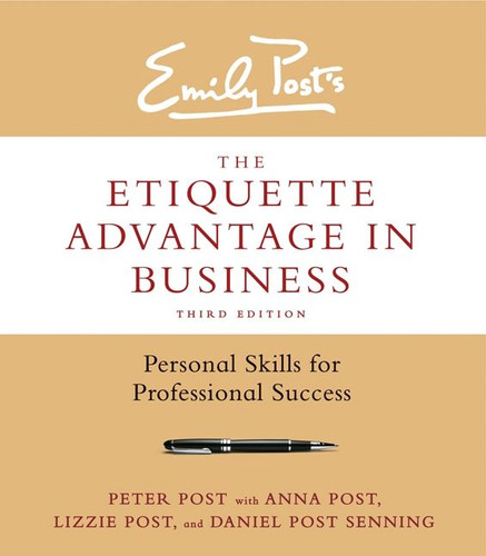 The Etiquette Advantage in Business, Third Edition (Personal Skills for Professional Success) by Peter Post, Anna Post, Lizzie Post, Daniel Post Senning, 9780062270467