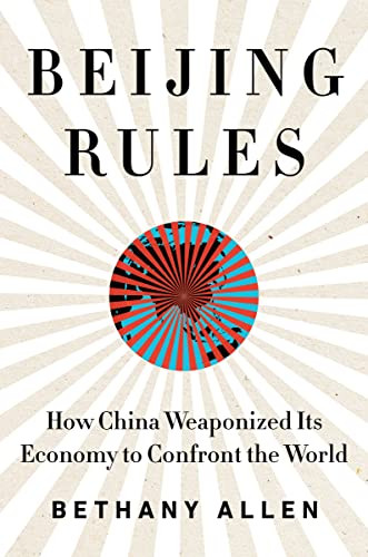 Beijing Rules (How China Weaponized Its Economy to Confront the World) by Bethany Allen, 9780063057418