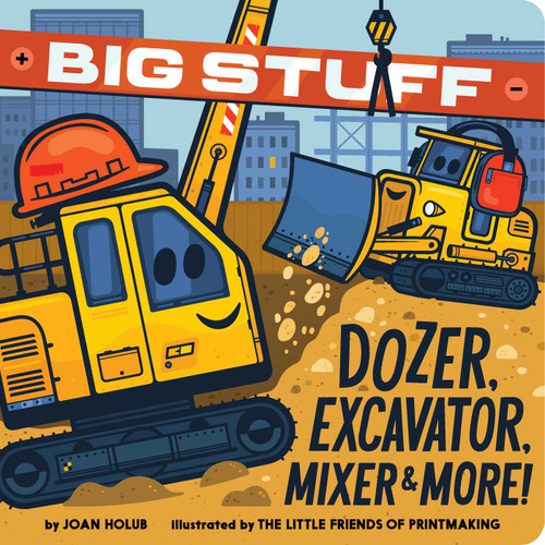 Big Stuff Dozer, Excavator, Mixer & More! by Joan Holub, The Little Friends of Printmaking, 9781665917896