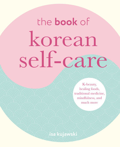 The Book of Korean Self-Care (K-beauty, healing foods, traditional medicine, mindfulness, and much more) by Isa Kujawski, 9781800652040