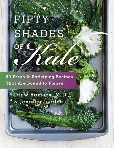 Fifty Shades of Kale (50 Fresh and Satisfying Recipes That Are Bound to Please) by Drew Ramsey, M.D., Jennifer Iserloh, 9780062272881