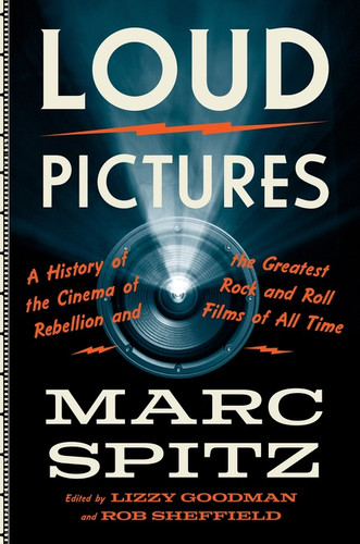 Loud Pictures (A History of the Cinema of Rebellion and the Greatest Rock and Roll Films of All Time) by Marc Spitz, 9780062419309