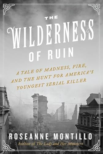 The Wilderness of Ruin (A Tale of Madness, Fire, and the Hunt for America's Youngest Serial Killer) by Roseanne Montillo, 9780062273475