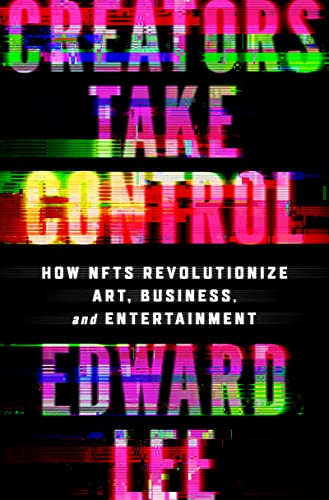 Creators Take Control (How NFTs Revolutionize Art, Business, and Entertainment) by Edward Lee, 9780063276772