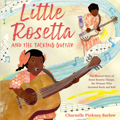 Little Rosetta and the Talking Guitar (The Musical Story of Sister Rosetta Tharpe, the Woman Who Invented Rock and Roll) by Charnelle Pinkney Barlow, 9780593571064