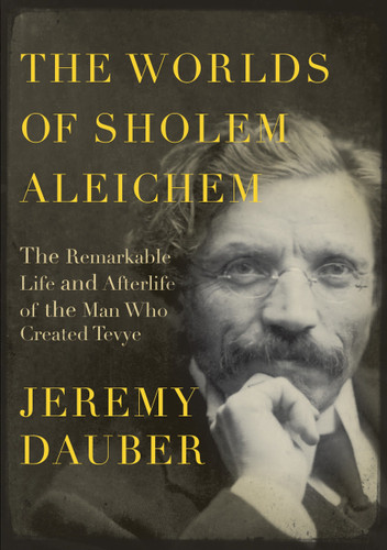The Worlds of Sholem Aleichem (The Remarkable Life and Afterlife of the Man Who Created Tevye) by Jeremy Dauber, 9780805242782
