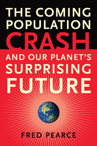 The Coming Population Crash (and Our Planet's Surprising Future) by Fred Pearce, 9780807001226