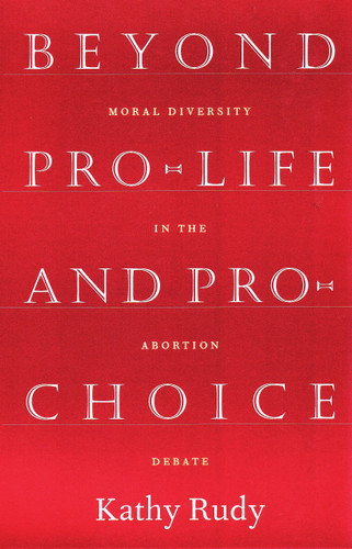 Beyond Pro-Life and Pro-Choice by Kathy Rudy, 9780807004272