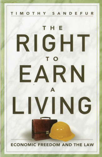 The Right to Earn a Living (Economic Freedom and the  Law) by Timothy Sandefur, 9781935308331