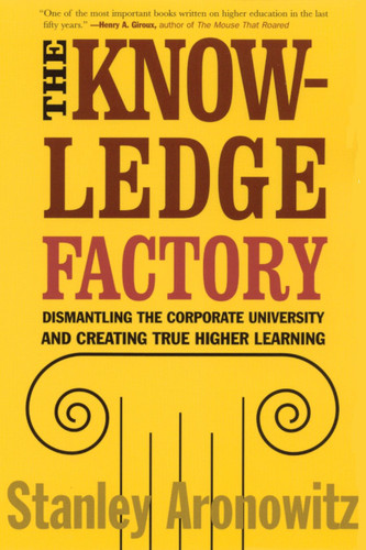 The Knowledge Factory (Dismantling the Corporate University and Creating True Higher Learning) by Stanley Aronowitz, 9780807031230