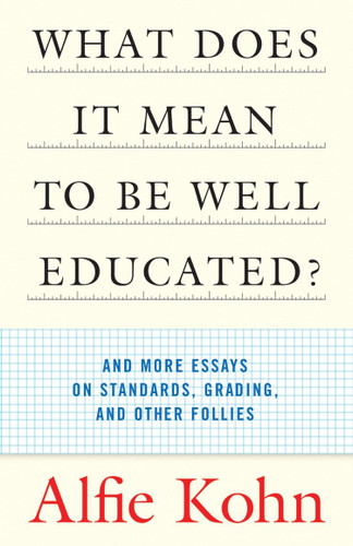 What Does It Mean to Be Well Educated? (And More Essays on Standards, Grading, and Other Follies) by Alfie Kohn, 9780807032671