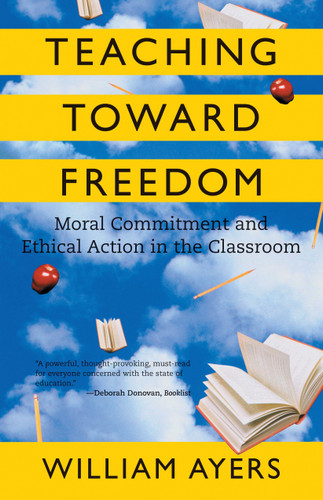Teaching Toward Freedom (Moral Commitment and Ethical Action in the Classroom) by William Ayers, 9780807032695