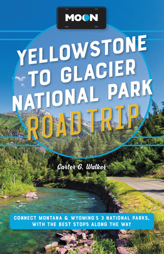 Moon Yellowstone to Glacier National Park Road Trip (Connect Montana & Wyoming's 3 National Parks, with the Best Stops along the Way) by Carter G. Walker, 9781640497481