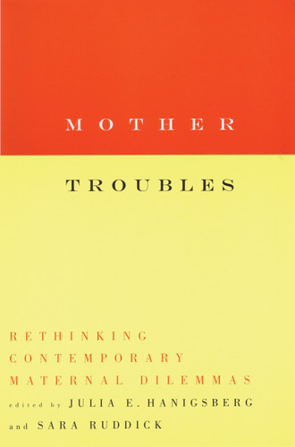 Mother Troubles (Rethinking Contemporary Maternal Dilemmas) by Julia Hanigsberg, 9780807067871