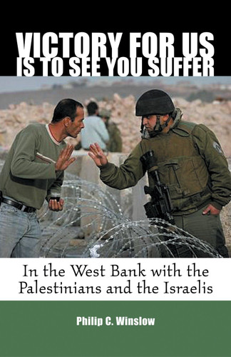 Victory For Us Is to See You Suffer (In the West Bank with the Palestinians and the Israelis) by Philip Winslow, 9780807069073