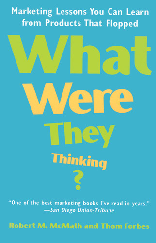 What Were They Thinking? (Marketing Lessons You Can Learn from Products That Flopped) by Robert McMath, 9780812932034