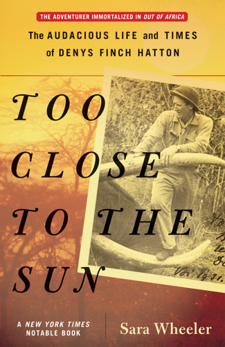 Too Close to the Sun (The Audacious Life and Times of Denys Finch Hatton) by Sara Wheeler, 9780812968927