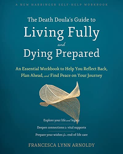 The Death Doula's Guide to Living Fully and Dying Prepared (An Essential Workbook to Help You Reflect Back, Plan Ahead, and Find Peace on Your Journey) by Francesca Lynn Arnoldy, 9781648481369