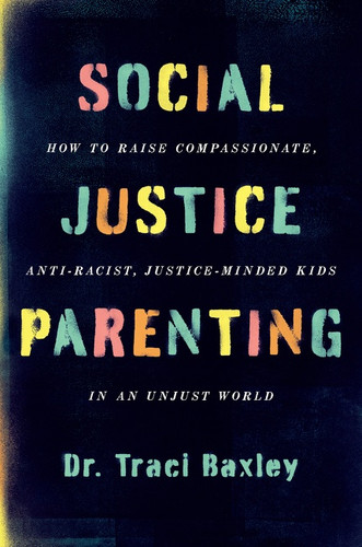 Social Justice Parenting (How to Raise Compassionate, Anti-Racist, Justice-Minded Kids in an Unjust World) - 9780063082373 by Dr. Traci Baxley, 9780063082373 Social Justice Parenting (How to Raise Compassionate, Anti-Racist, Justice-Minded Kids in an Unjust World) - 9780063082373 by Dr. Traci Baxley, 9780063082373