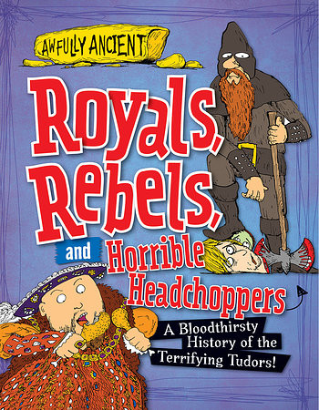 Royals, Rebels, and Horrible Headchoppers (A Bloodthirsty History of the Terrifying Tudors!) by Peter Hepplewhite, 9781482431292